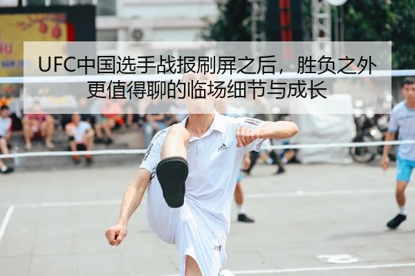 UFC中国选手战报刷屏之后，胜负之外更值得聊的临场细节与成长